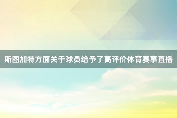 斯图加特方面关于球员给予了高评价体育赛事直播