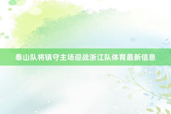 泰山队将镇守主场迎战浙江队体育最新信息