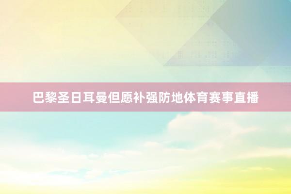 巴黎圣日耳曼但愿补强防地体育赛事直播