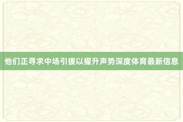 他们正寻求中场引援以擢升声势深度体育最新信息