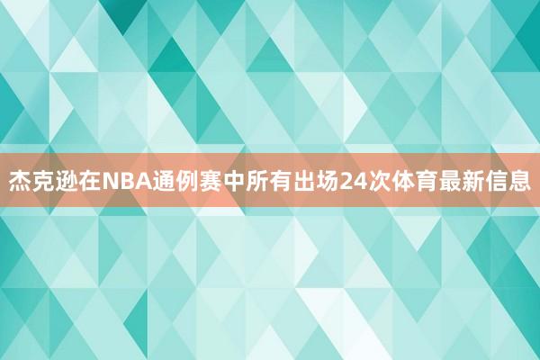 杰克逊在NBA通例赛中所有出场24次体育最新信息