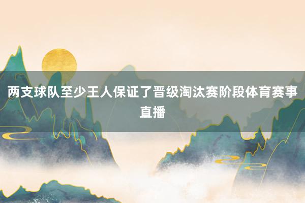 两支球队至少王人保证了晋级淘汰赛阶段体育赛事直播