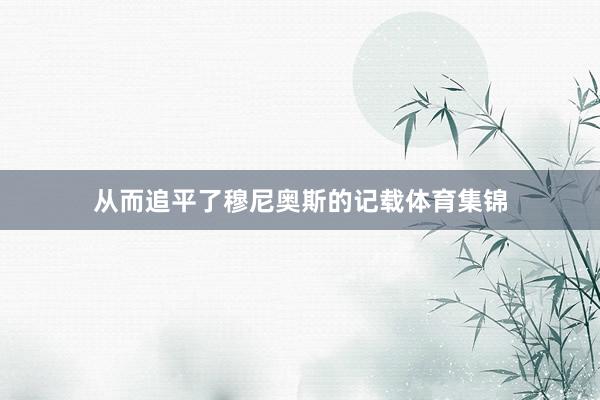 从而追平了穆尼奥斯的记载体育集锦