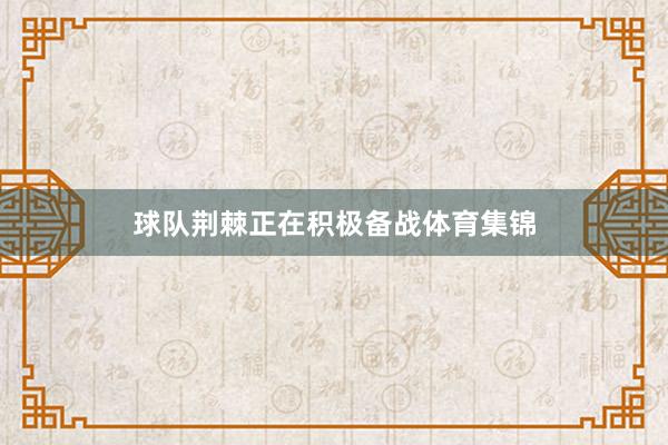 球队荆棘正在积极备战体育集锦 球队荆棘正在积极备战体育集锦