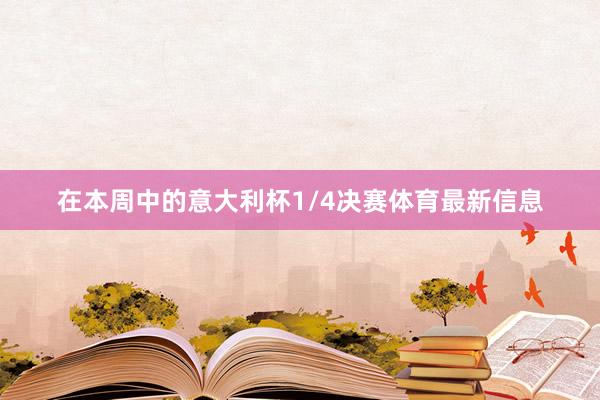 在本周中的意大利杯1/4决赛体育最新信息 在本周中的意大利杯1/4决赛体育最新信息