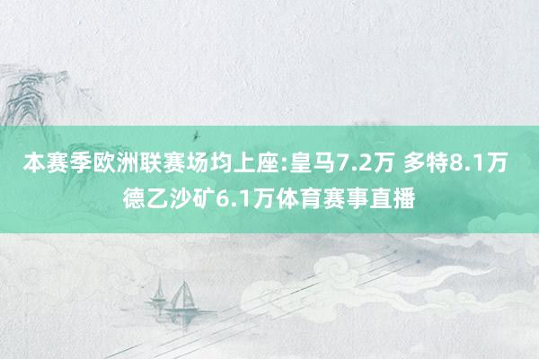本赛季欧洲联赛场均上座:皇马7.2万 多特8.1万 德乙沙矿6.1万体育赛事直播 本赛季欧洲联赛场均上座:皇马7.2万 多特8.1万 德乙沙矿6.1万体育赛事直播