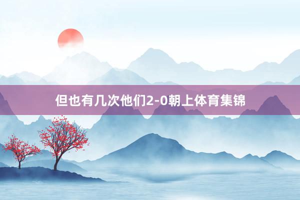 但也有几次他们2-0朝上体育集锦