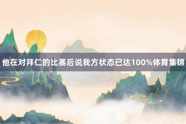他在对拜仁的比赛后说我方状态已达100%体育集锦