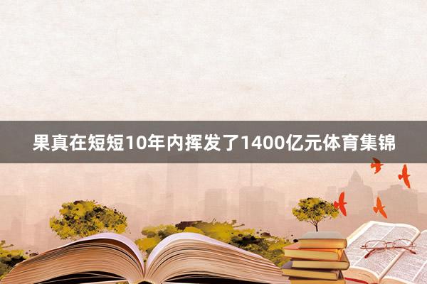 果真在短短10年内挥发了1400亿元体育集锦 果真在短短10年内挥发了1400亿元体育集锦