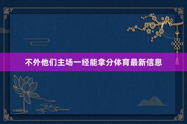 不外他们主场一经能拿分体育最新信息 不外他们主场一经能拿分体育最新信息