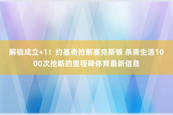 解锁成立+1!约基奇抢断塞克斯顿 杀青生活1000次抢断的里程碑体育最新信息 解锁成立+1!约基奇抢断塞克斯顿 杀青生活1000次抢断的里程碑体育最新信息