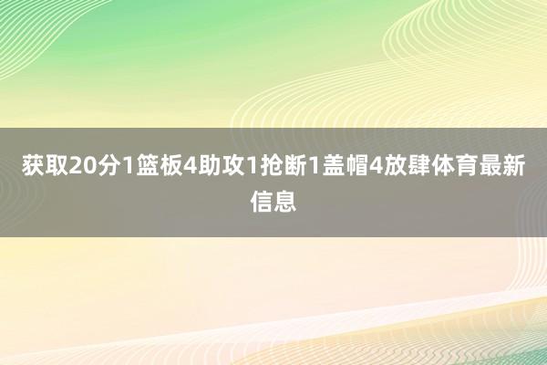 获取20分1篮板4助攻1抢断1盖帽4放肆体育最新信息 获取20分1篮板4助攻1抢断1盖帽4放肆体育最新信息