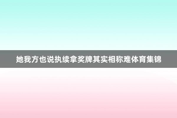 她我方也说执续拿奖牌其实相称难体育集锦 她我方也说执续拿奖牌其实相称难体育集锦