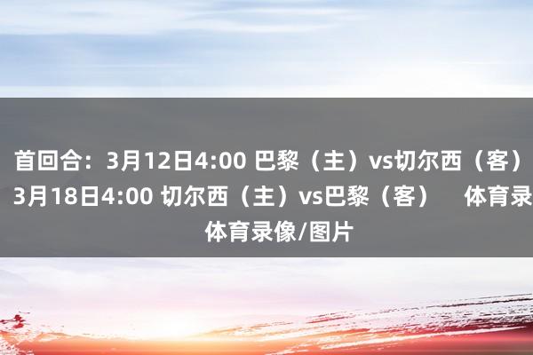首回合：3月12日4:00 巴黎（主）vs切尔西（客）次回合：3月18日4:00 切尔西（主）vs巴黎（客）    体育录像/图片