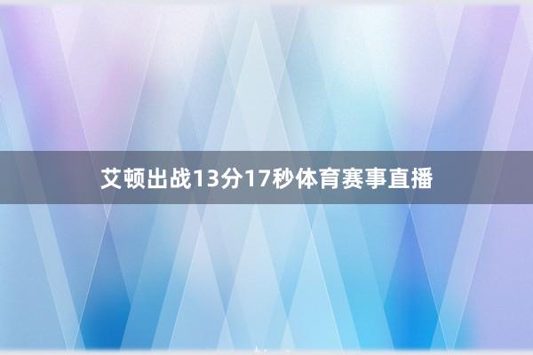 艾顿出战13分17秒体育赛事直播 艾顿出战13分17秒体育赛事直播