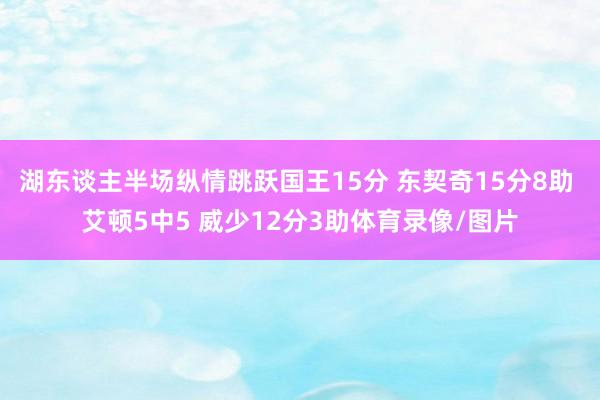 湖东谈主半场纵情跳跃国王15分 东契奇15分8助 艾顿5中5 威少12分3助体育录像/图片 湖东谈主半场纵情跳跃国王15分 东契奇15分8助 艾顿5中5 威少12分3助体育录像/图片
