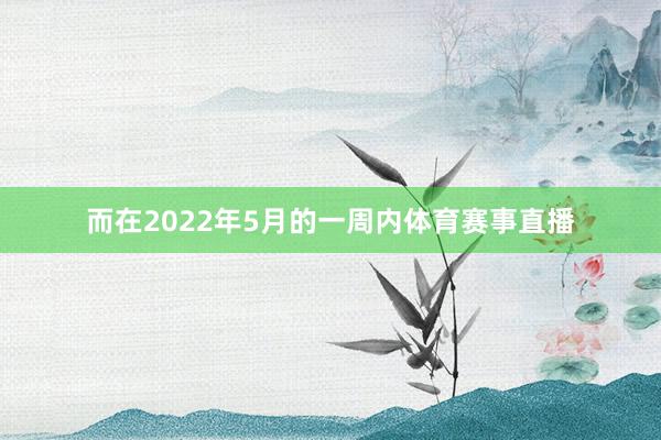 而在2022年5月的一周内体育赛事直播