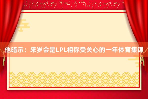 他暗示:来岁会是LPL相称受关心的一年体育集锦 他暗示:来岁会是LPL相称受关心的一年体育集锦